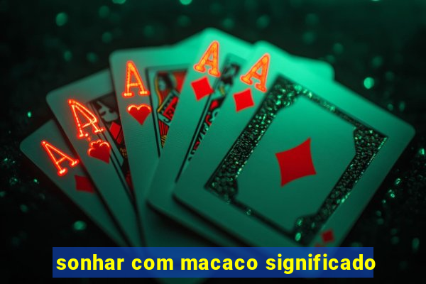 sonhar com macaco significado